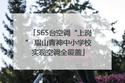 565台空调“上岗” 眉山青神中小学校实现空调全覆盖