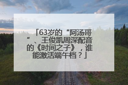 63岁的“阿汤哥”、王俊凯周深配音的《时间之子》，谁能激活端午档？