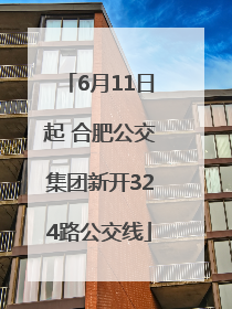 6月11日起 合肥公交集团新开324路公交线
