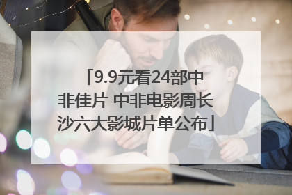 9.9元看24部中非佳片 中非电影周长沙六大影城片单公布