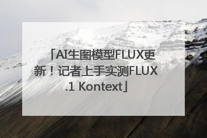 AI生图模型FLUX更新！记者上手实测FLUX.1 Kontext