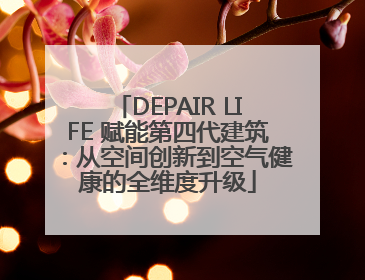 DEPAIR LIFE 赋能第四代建筑：从空间创新到空气健康的全维度升级
