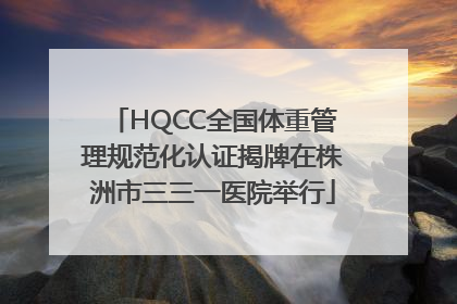 HQCC全国体重管理规范化认证揭牌在株洲市三三一医院举行