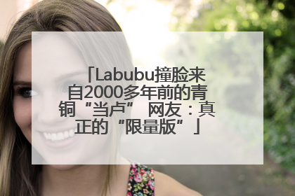 Labubu撞脸来自2000多年前的青铜“当卢” 网友：真正的“限量版”