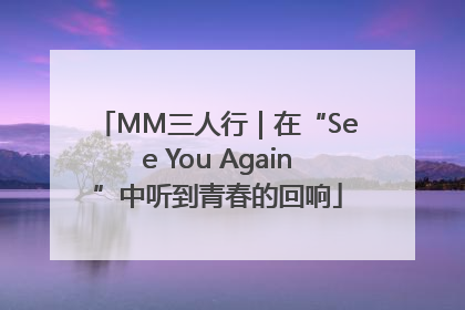 MM三人行｜在“See You Again”中听到青春的回响