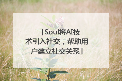 Soul将AI技术引入社交，帮助用户建立社交关系