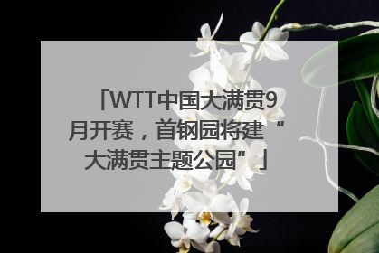 WTT中国大满贯9月开赛，首钢园将建“大满贯主题公园”