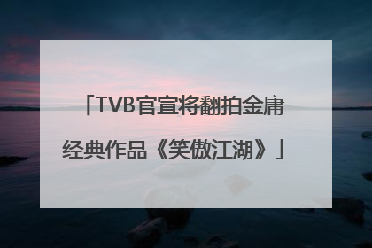 TVB官宣将翻拍金庸经典作品《笑傲江湖》