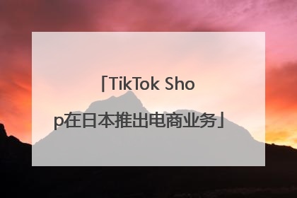 TikTok Shop在日本推出电商业务
