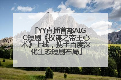 YY直播首部AIGC短剧《权谋之帝王心术》上线，携手百度深化生态短剧布局
